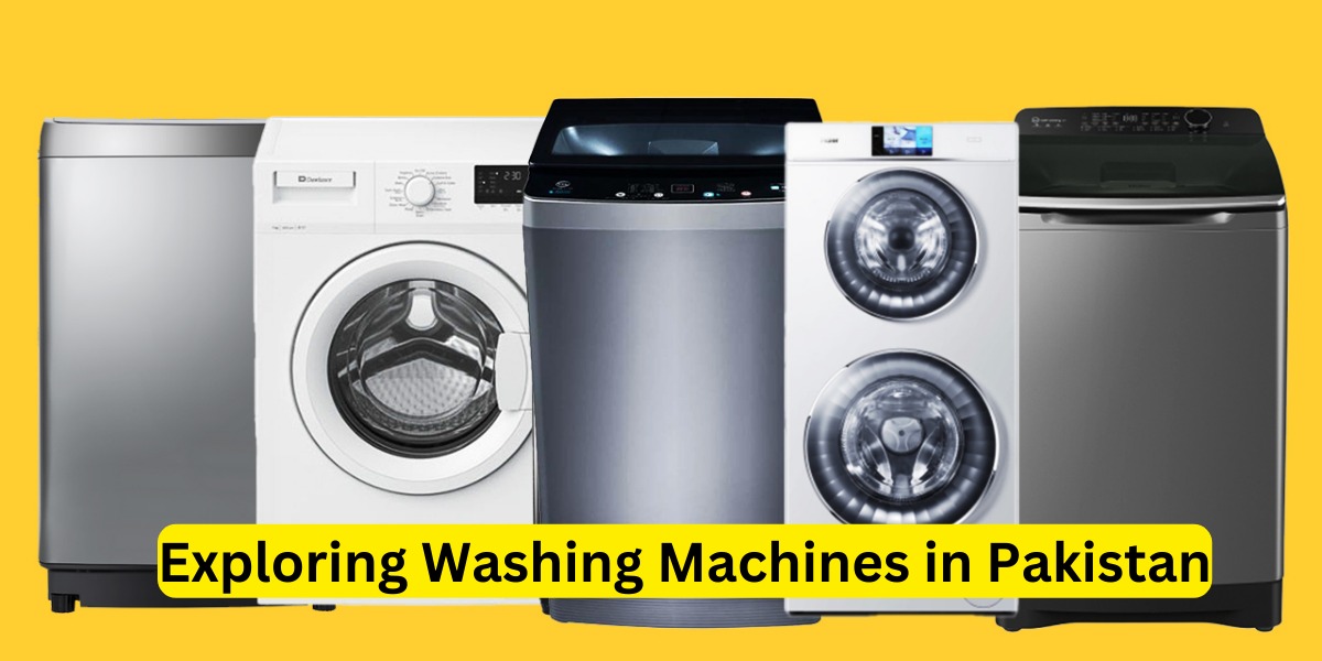 Exploring Washing Machines in Pakistan