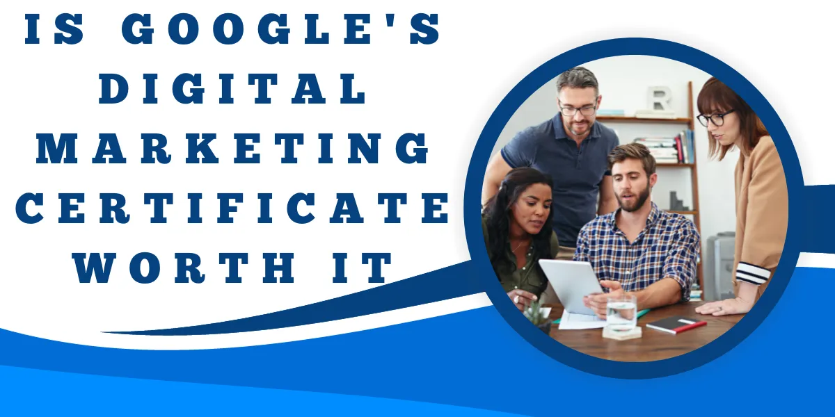 Is Google's Digital Marketing Certificate Worth It